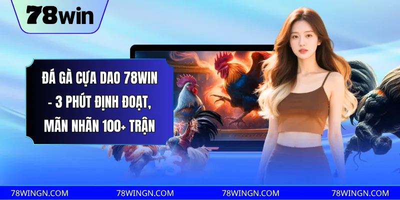 Đá gà cựa dao 78win - 3 phút định đoạt, mãn nhãn 100+ trận
