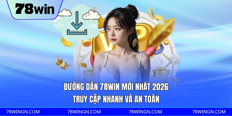 Đường dẫn 78WIN mới nhất 2026, truy cập nhanh và an toàn