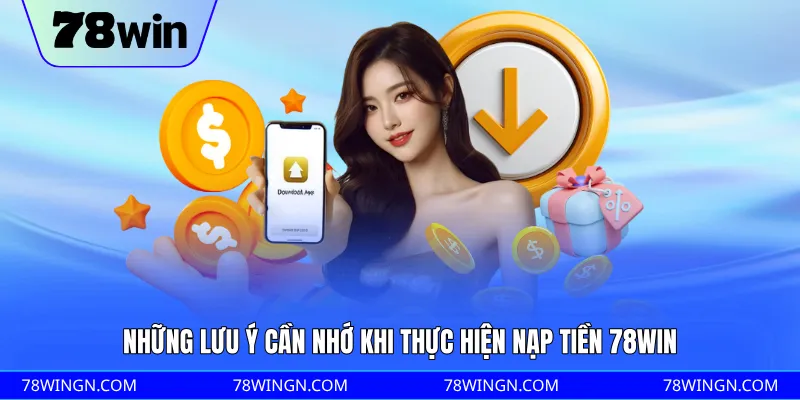 Những lưu ý cần nhớ khi thực hiện nạp tiền 78WIN