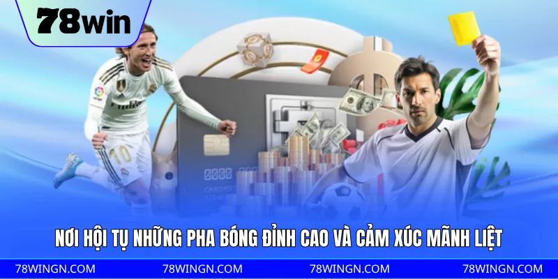 Nơi hội tụ những pha bóng đỉnh cao và cảm xúc mãnh liệt